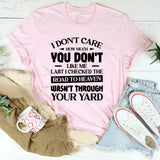 I Don’t Care How Much You Don’t Like Me. Last I Checked, The Road To Heaven Wasn’t Through Your Yard T-Shirt