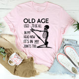 Old Age Used to Be All in My Head Now It’s in My Joints Too T-Shirt