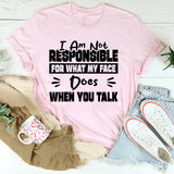 I Am Not Responsible For What My Face Does When You Talk T-Shirt