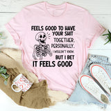 Feels Good to Have Your Shit Together. Personally, I Wouldn’t Know But I Bet It Feels Good T-Shirt