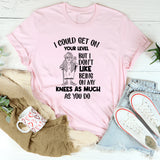 I Could Get on Your Level, But I Don’t Like Being on My Knees as Much as You Do T-Shirt