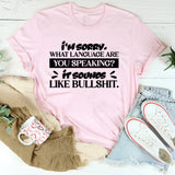 I’m Sorry. What Language Are You Speaking? It Sounds Like Bullshit. T-Shirt