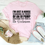 I’m Just a Nurse Standing in Front of an IV Pump Screaming That There Is No Occlusion T-Shirt