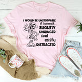 I Would Be Unstoppable If I Weren’t Slightly Unhinged and Easily Distracted T-Shirt