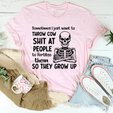 Sometimes I Just Want to Throw Cow Shit at People to Fertilize Them So They Grow Up T-Shirt