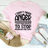 Don’t Need Anger Management, I Just Need People to Stop Pissing Me Off T-Shirt