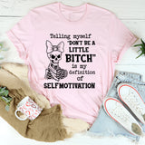 Telling Myself ‘Don’t Be a Little Bitch’ Is My Definition of Self-Motivation T-Shirt
