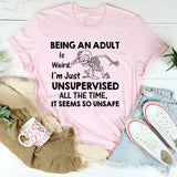 Being an Adult Is Weird. I’m Just Unsupervised All the Time, It Seems So Unsafe T-Shirt