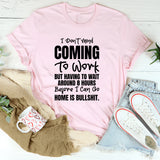I Don’t Mind Coming To Work, But Having To Wait Around 8 Hours Before I Can Go Home Is Bullshit T-Shirt