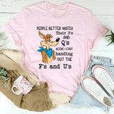 People Better Watch Their P’s and Q’s Before I Start Handing Out the F’s and U’s T-Shirt