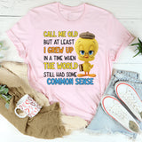 Call Me Old But At Least I Grew Up in a Time When the World Still Had Some Common Sense T-Shirt