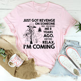 Just Got Revenge on Someone Who Wronged Me 8 Years Ago. Never Relax, I’m Coming T-Shirt