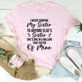 I Never Compare My Sister To Anyone Else’s Sister She’s One In A Million That Sister Of Mine T-Shirt