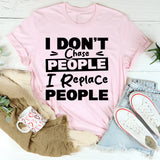 I Don’t Chase People, I Replace People T-Shirt