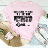Sometimes My Mind Is Like the Bermuda Triangle Stuff Goes In and It Never Comes Out Again T-Shirt