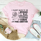 I Wasn’t Made to Be Average, I Was Handcrafted with Extra Chaos and Pure Ambition T-Shirt