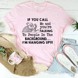If You Call Me and You’re Talking to People in the Background I’m Hanging Up T-Shirt