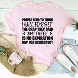 People Tend to Think I Will Forget the Crap They Said, But There Is No Expiration Date for Disrespect T-Shirt